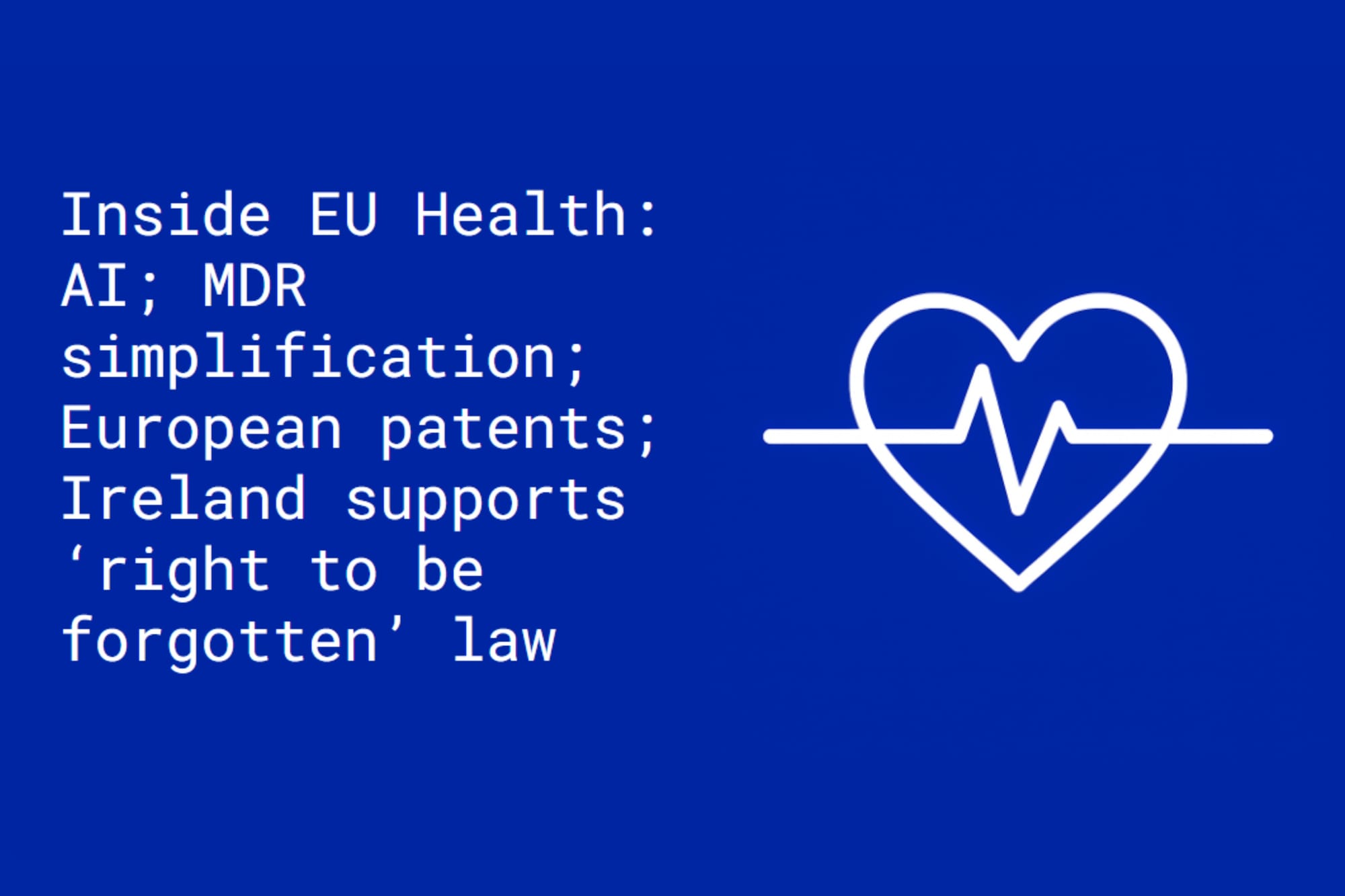 Inside EU Health: AI; MDR simplification; European patents; Ireland supports ‘right to be forgotten’ law