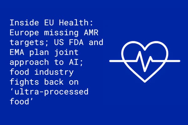 Inside EU Health: Europe not on track to meet AMR targets; US FDA and EMA will present a joint approach to AI; food industry fights back on ‘ultra-processed food’