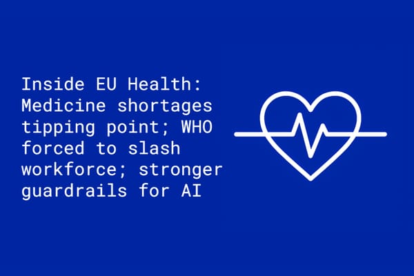 Inside EU Health: Medicine shortages tipping point; WHO forced to slash workforce; stronger guardrails for AI