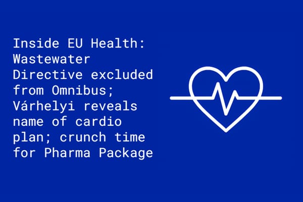 Inside EU Health: Pharma slams Commission decision to exclude Wastewater Directive from omnibus; Várhelyi reveals name of cardio plan; crunch time for Pharma Package