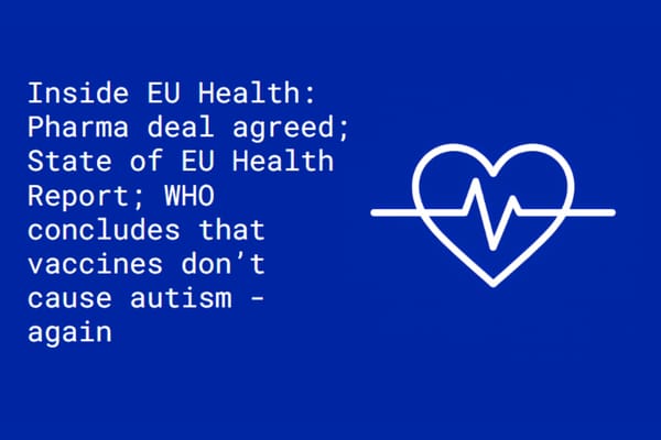 Inside EU Health: Pharma deal agreed; State of EU Health Report; WHO concludes that vaccines don’t cause autism - again